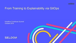 From Training to Explainability via GitOps
Kubeflow Contributor Summit
October 2019
 
