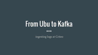 From Ubu to Kafka
ingesting logs at Criteo
 