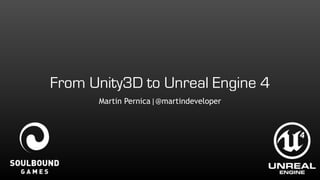 From Unity3D to Unreal Engine 4 
Martin Pernica | @martindeveloper 
 