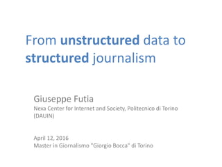 From unstructured data to
structured journalism
Giuseppe Futia
Nexa Center for Internet and Society, Politecnico di Torino
(DAUIN)
April 12, 2016
Master in Giornalismo "Giorgio Bocca" di Torino
 