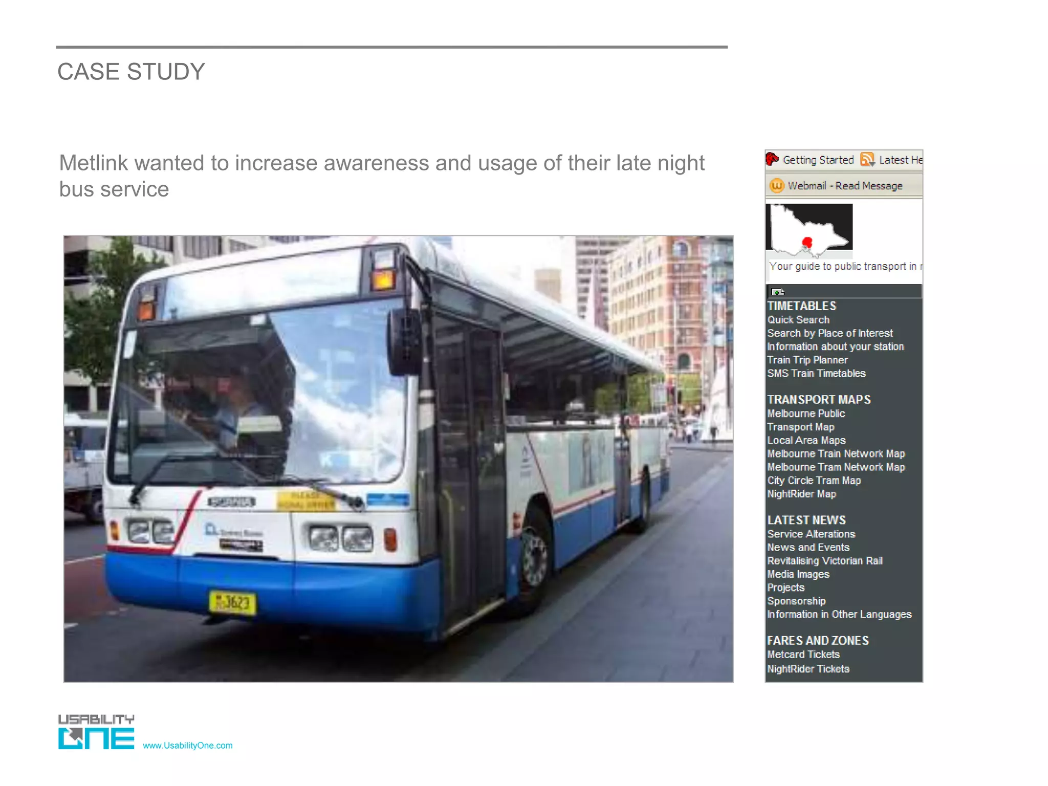 www.UsabilityOne.com
CASE STUDY
Metlink wanted to increase awareness and usage of their late night
bus service
 
