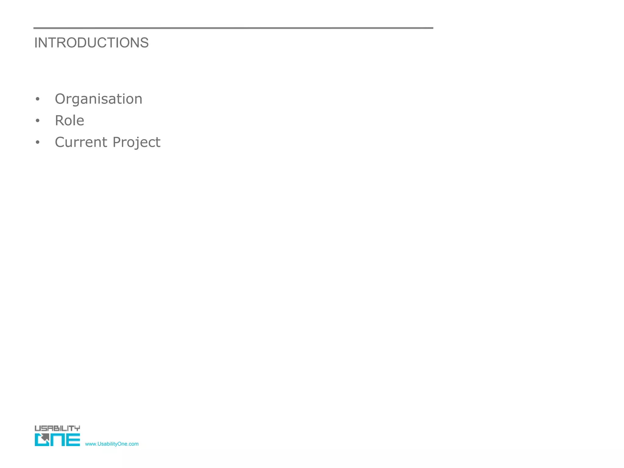 www.UsabilityOne.com
INTRODUCTIONS
• Organisation
• Role
• Current Project
 