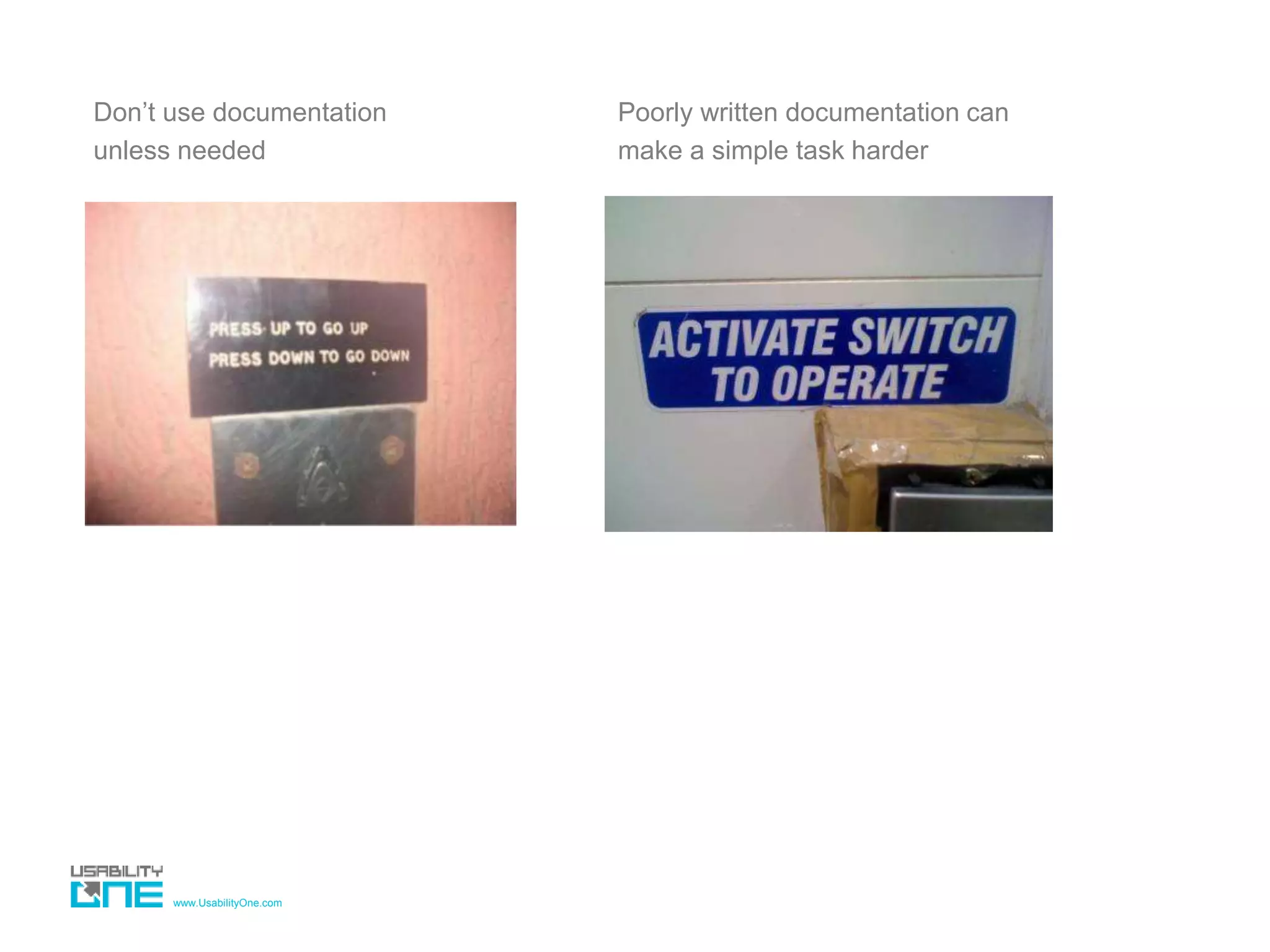 www.UsabilityOne.com
Don’t use documentation
unless needed
Poorly written documentation can
make a simple task harder
 