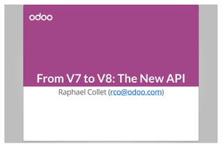 From V7 to V8: The New API
Raphael Collet (rco@odoo.com)
 