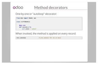 Method decorators
One-by-one or "autoloop" decorator:
fromfrom odoo importimport Model,, api
classclass stuff((Model):):
@...