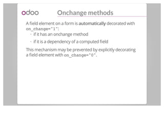 Onchange methods
A ﬁeld element on a form is automaticallyautomatically decorated with
on_change="1":
if it has an onchang...