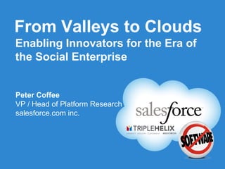 From Valleys to Clouds
Enabling Innovators for the Era of
the Social Enterprise


Peter Coffee
VP / Head of Platform Research
salesforce.com inc.
 