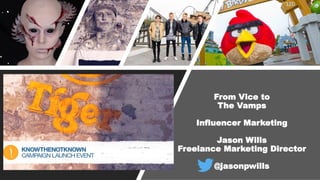 From Vice to
The Vamps
Influencer Marketing
Jason Wills
Freelance Marketing Director
@jasonpwills
 