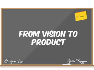 Workshop

From Vision To
Product
Stefano Leli

Giulio Roggero

 