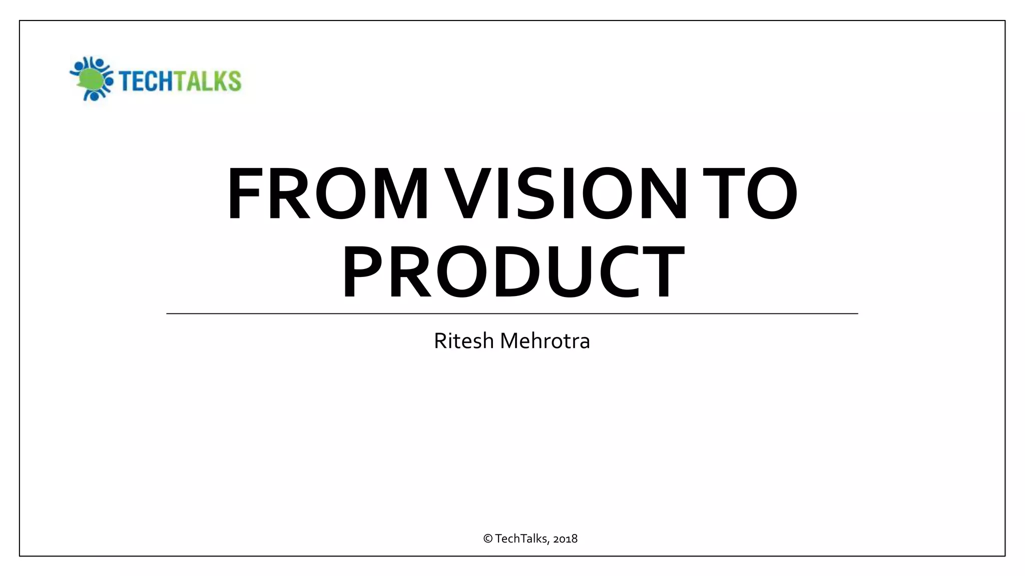 FROMVISIONTO
PRODUCT
Ritesh Mehrotra
©TechTalks, 2018
 