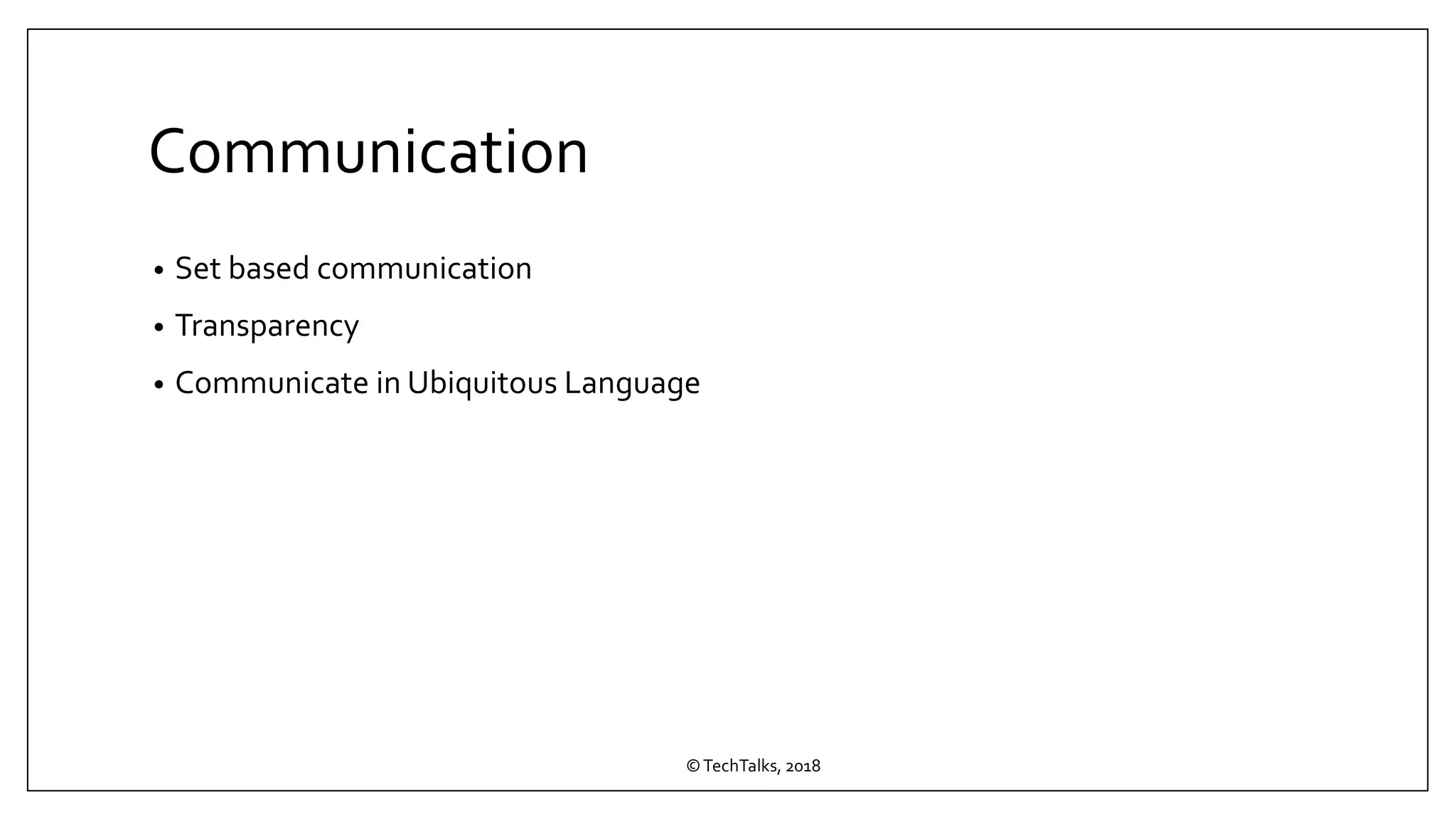 Communication
• Set based communication
• Transparency
• Communicate in Ubiquitous Language
©TechTalks, 2018
 
