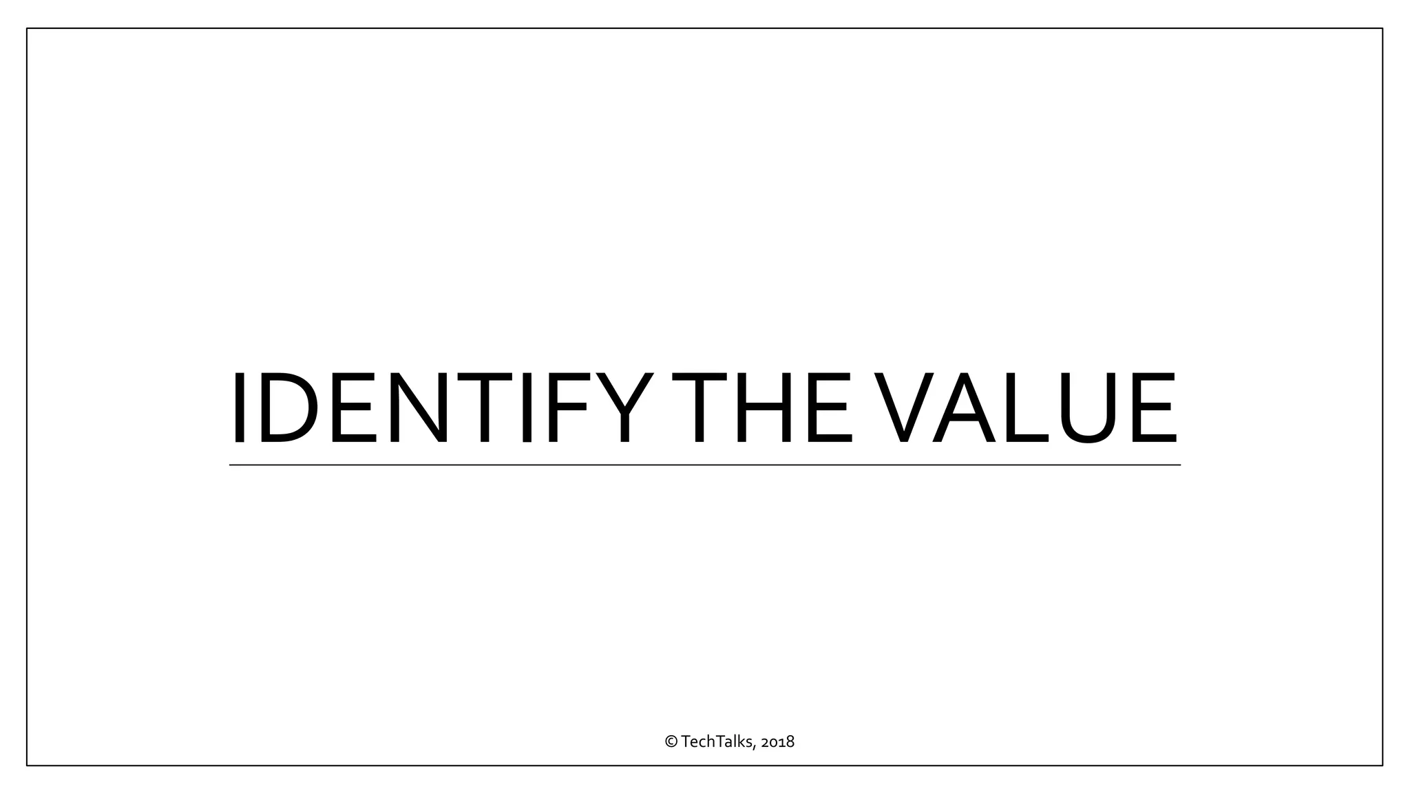 IDENTIFYTHEVALUE
©TechTalks, 2018
 