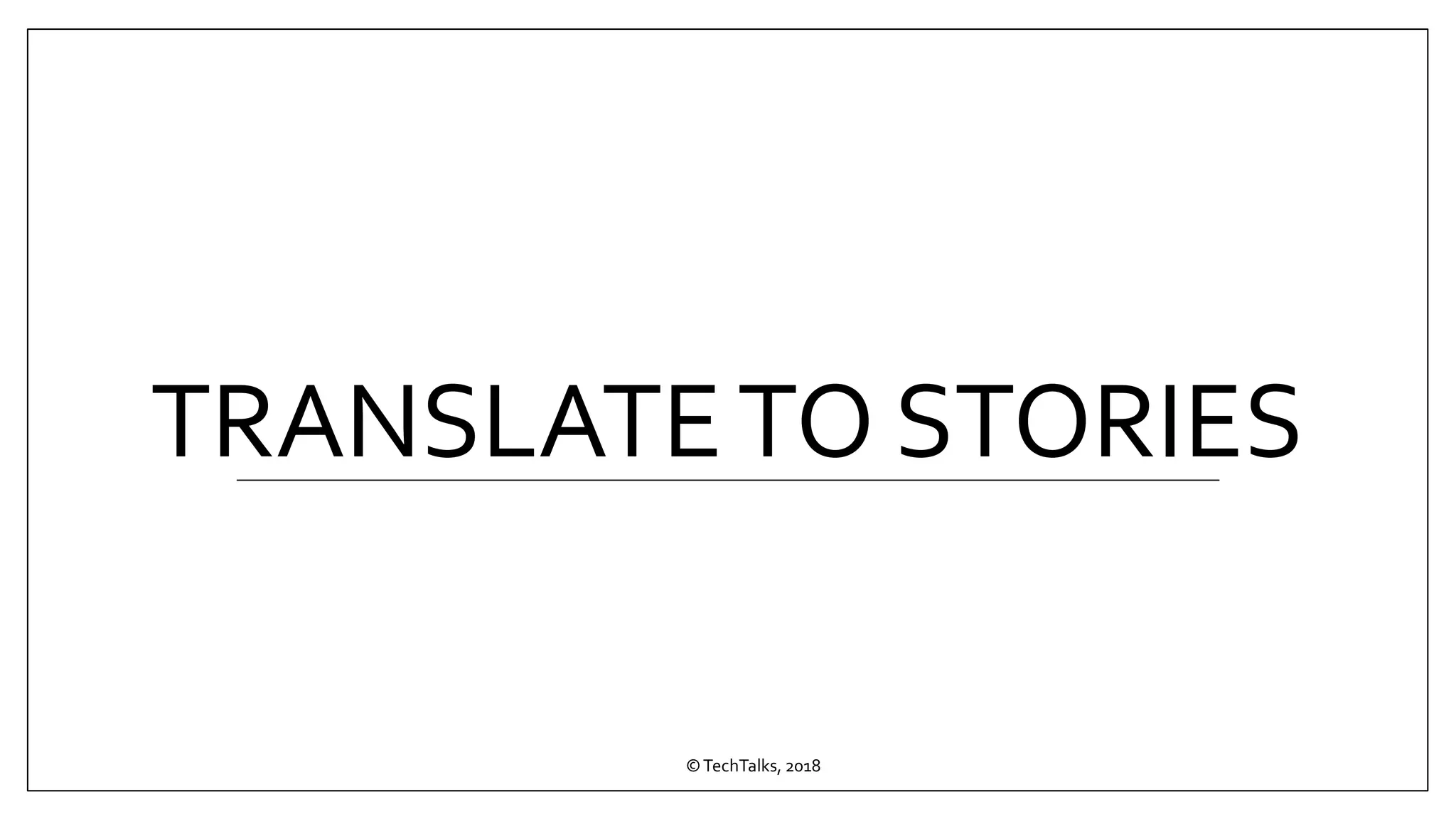 TRANSLATETO STORIES
©TechTalks, 2018
 