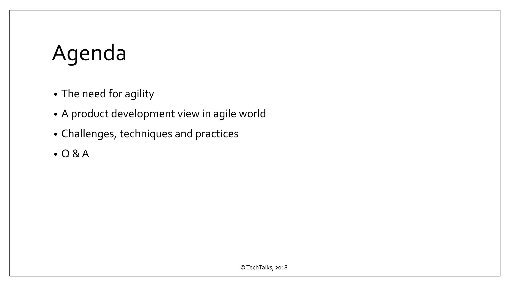 Agenda
• The need for agility
• A product development view in agile world
• Challenges, techniques and practices
• Q & A
©TechTalks, 2018
 