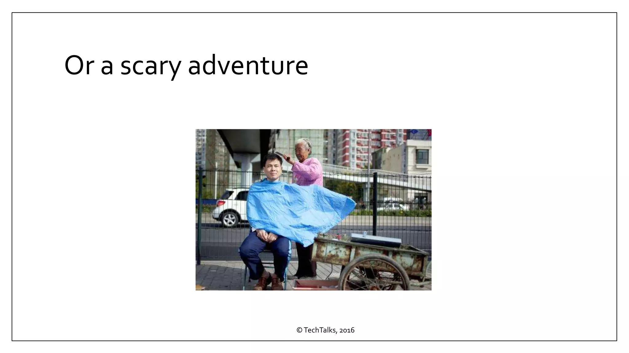 Or a scary adventure
©TechTalks, 2016
 