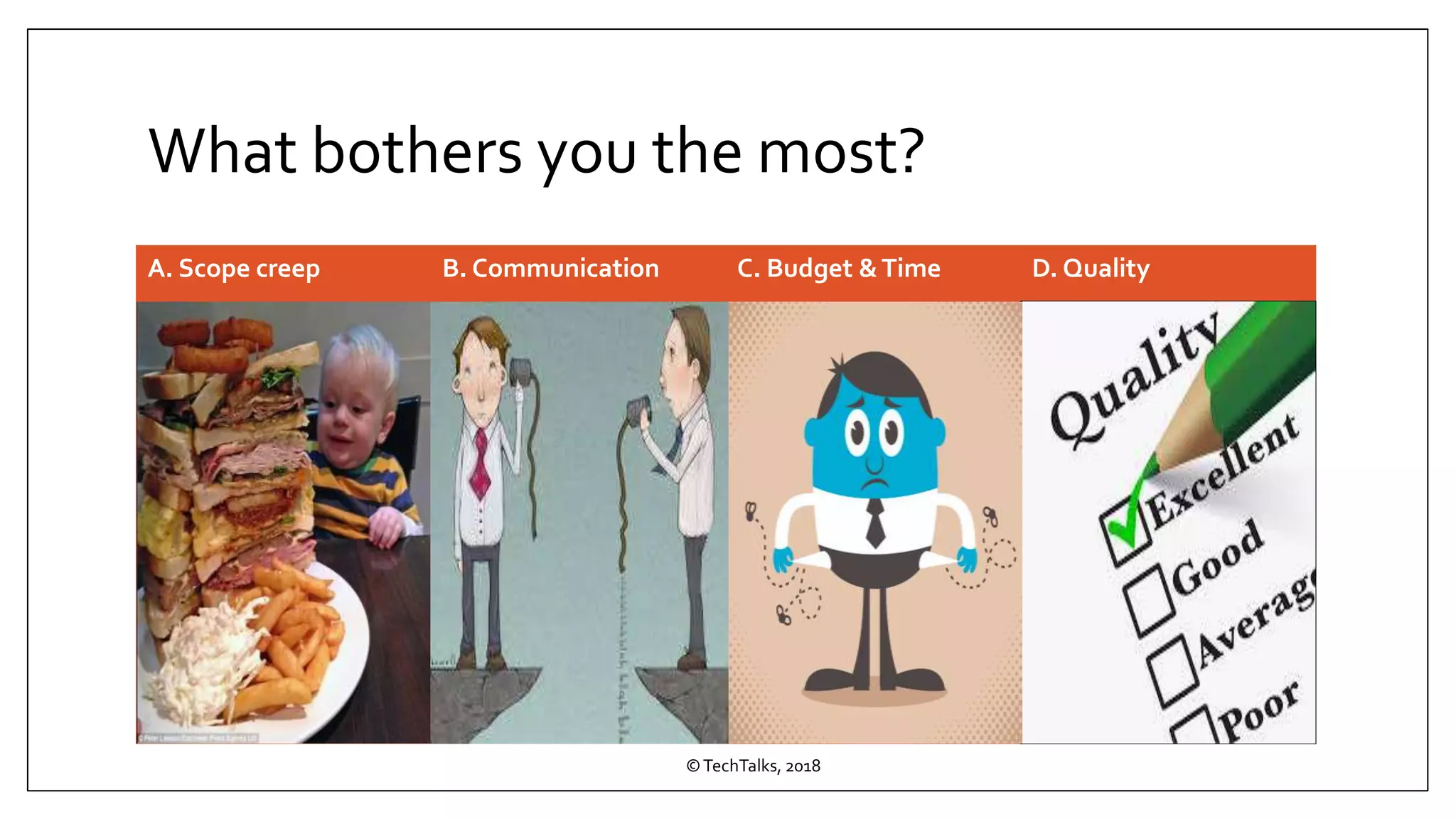 What bothers you the most?
A. Scope creep B. Communication C. Budget &Time D. Quality
©TechTalks, 2018
 
