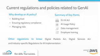 Why develop an AI policy?
▪ Building trust
▪ Ensuring regulatory compliance
▪ Managing risks
Other regulations to know: Digital Markets Act, Digital Services Act
and Industry-specific Regulations for AI Implementation
Summary of Key Points
EU AI Act
AI Usage Policy
Data management
Employee training
Current regulations and policies related to GenAI
 