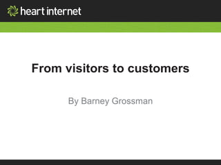 From visitors to customers 
By Barney Grossman 
 