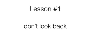 Lesson #1
don’t look back
 