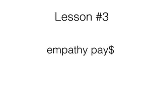 Lesson #3
empathy pay$
!
 