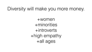 !
Diversity will make you more money.
!
+women
+minorities
+introverts
+high empathy
+all ages
!
 