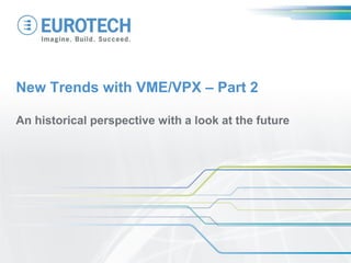 New Trends with VME/VPX – Part 2
An historical perspective with a look at the future
 