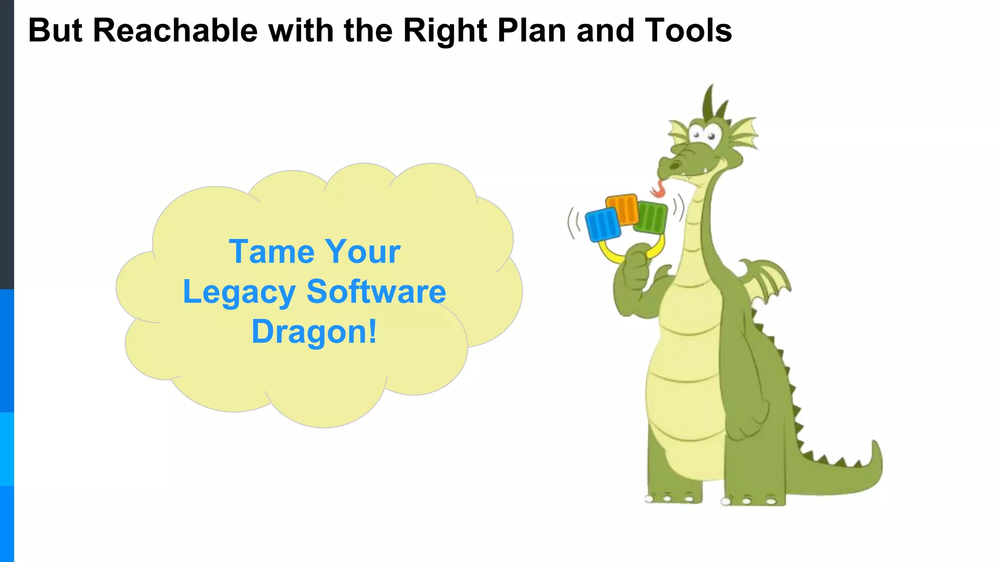 But Reachable with the Right Plan and Tools
Tame Your
Legacy Software
Dragon!
 
