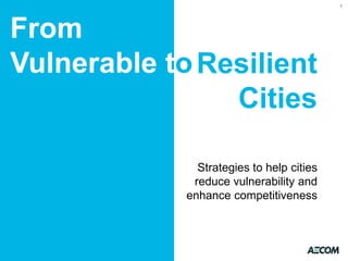 1

From
Vulnerable to Resilient
Cities
Strategies to help cities
reduce vulnerability and
enhance competitiveness

 