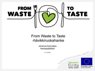 From Waste to Taste
-hävikkiruokahanke
Johanna Kohvakka
Hankepäällikkö
24.8.2017
 