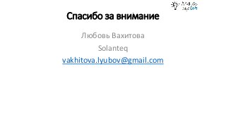 Спасибо за внимание
Любовь Вахитова
Solanteq
vakhitova.lyubov@gmail.com
 