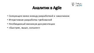 Аналитик в Agile
• Связующее звено между разработкой и заказчиком
• Итеративная разработка требований
• Необходимый минимум документации
• «Быстрее, выше, сильнее»
 