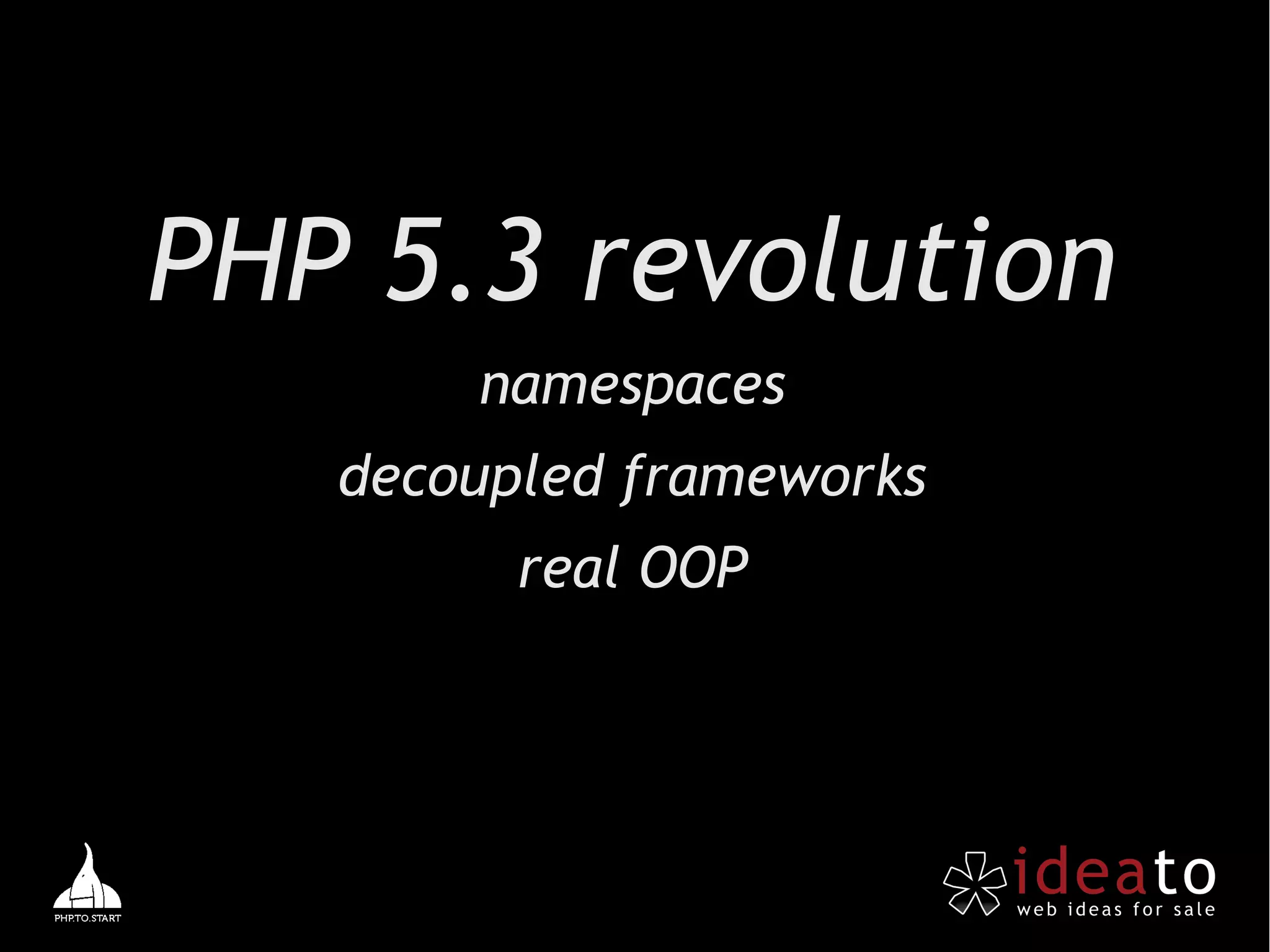 PHP 5.3 revolution
       namespaces
   decoupled frameworks
         real OOP
 