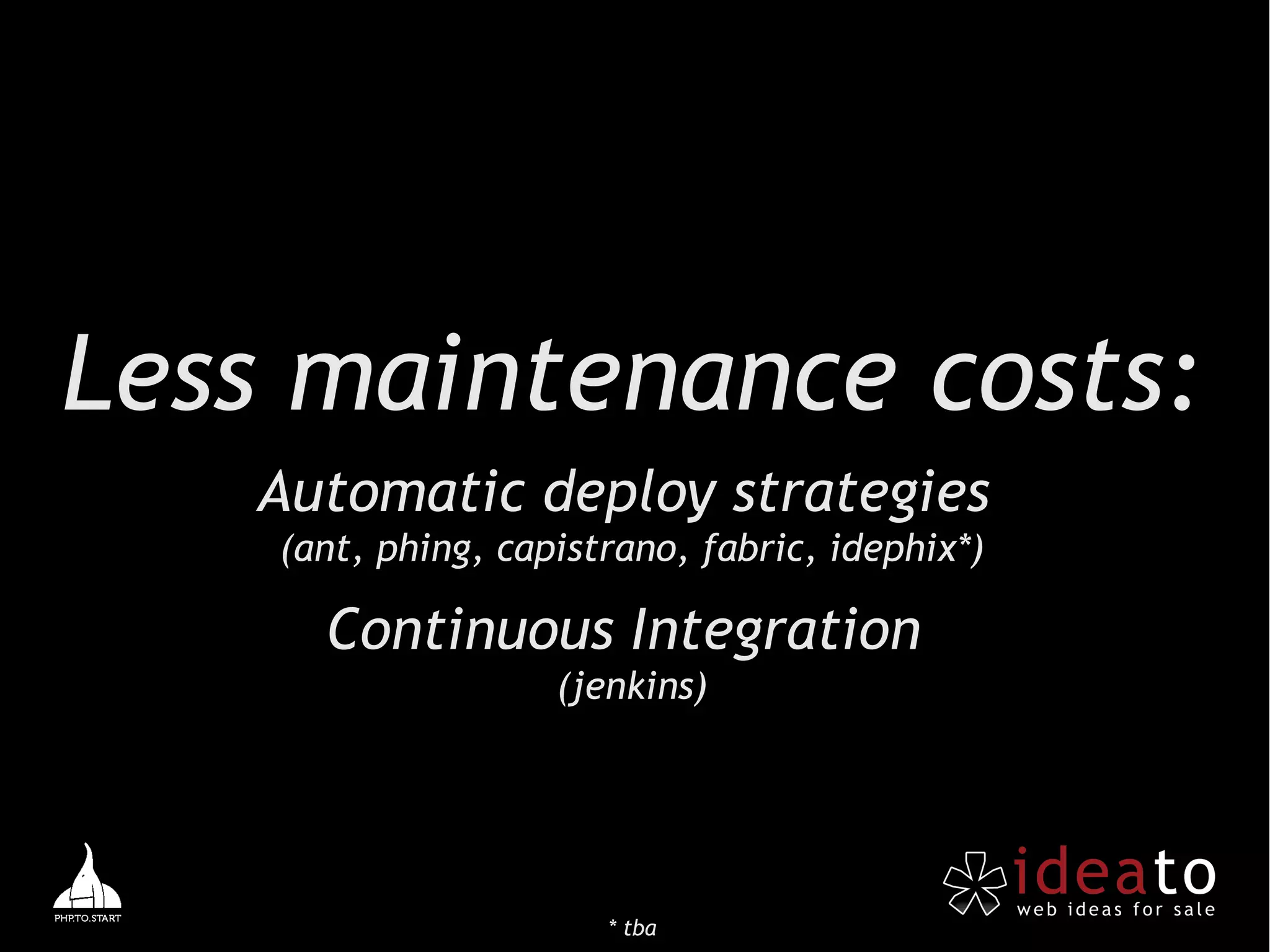 Less maintenance costs:
   Automatic deploy strategies
    (ant, phing, capistrano, fabric, idephix*)

      Continuous Integration
                    (jenkins)




                       * tba
 