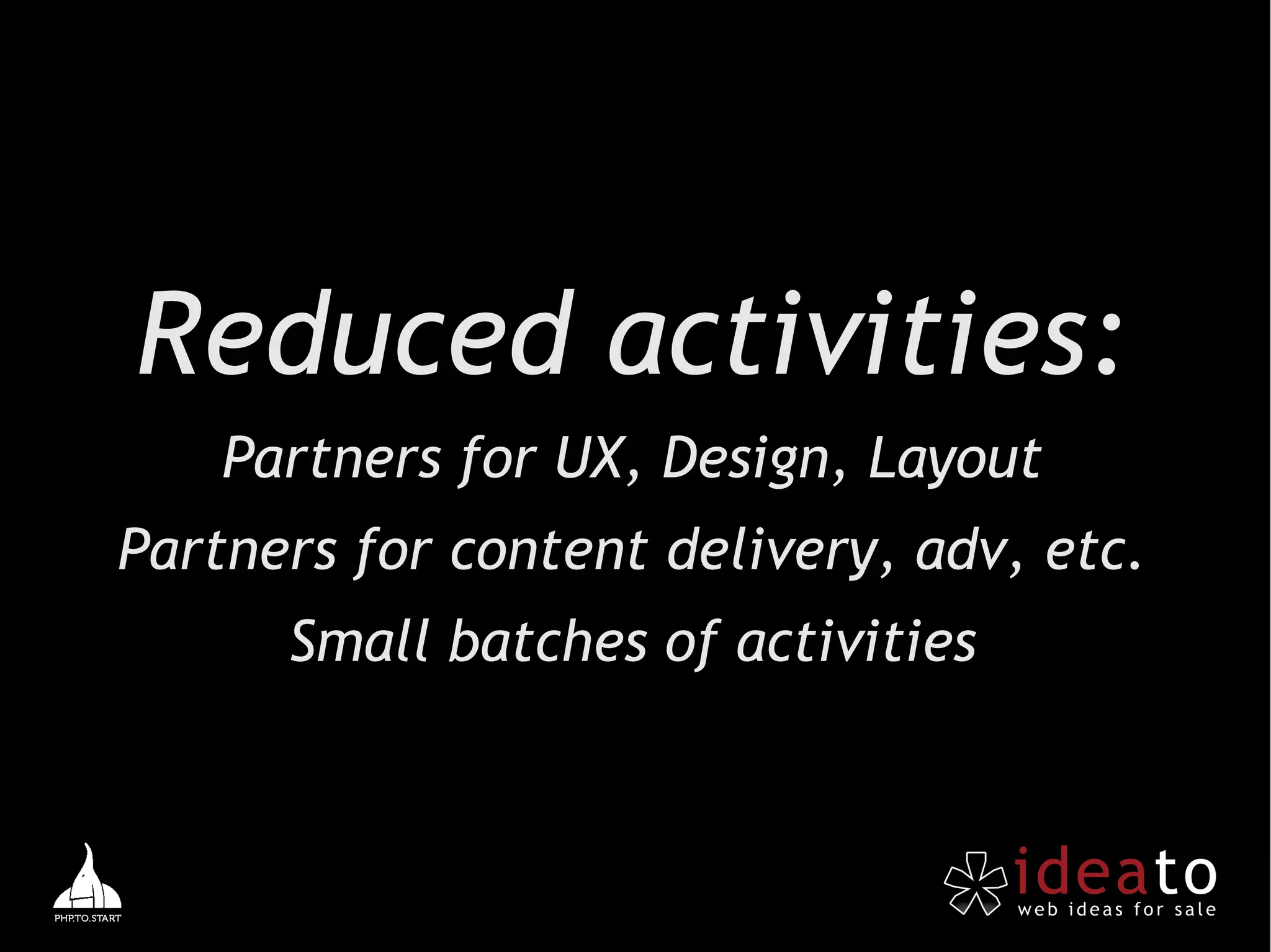 Reduced activities:
    Partners for UX, Design, Layout
Partners for content delivery, adv, etc.
      Small batches of activities
 
