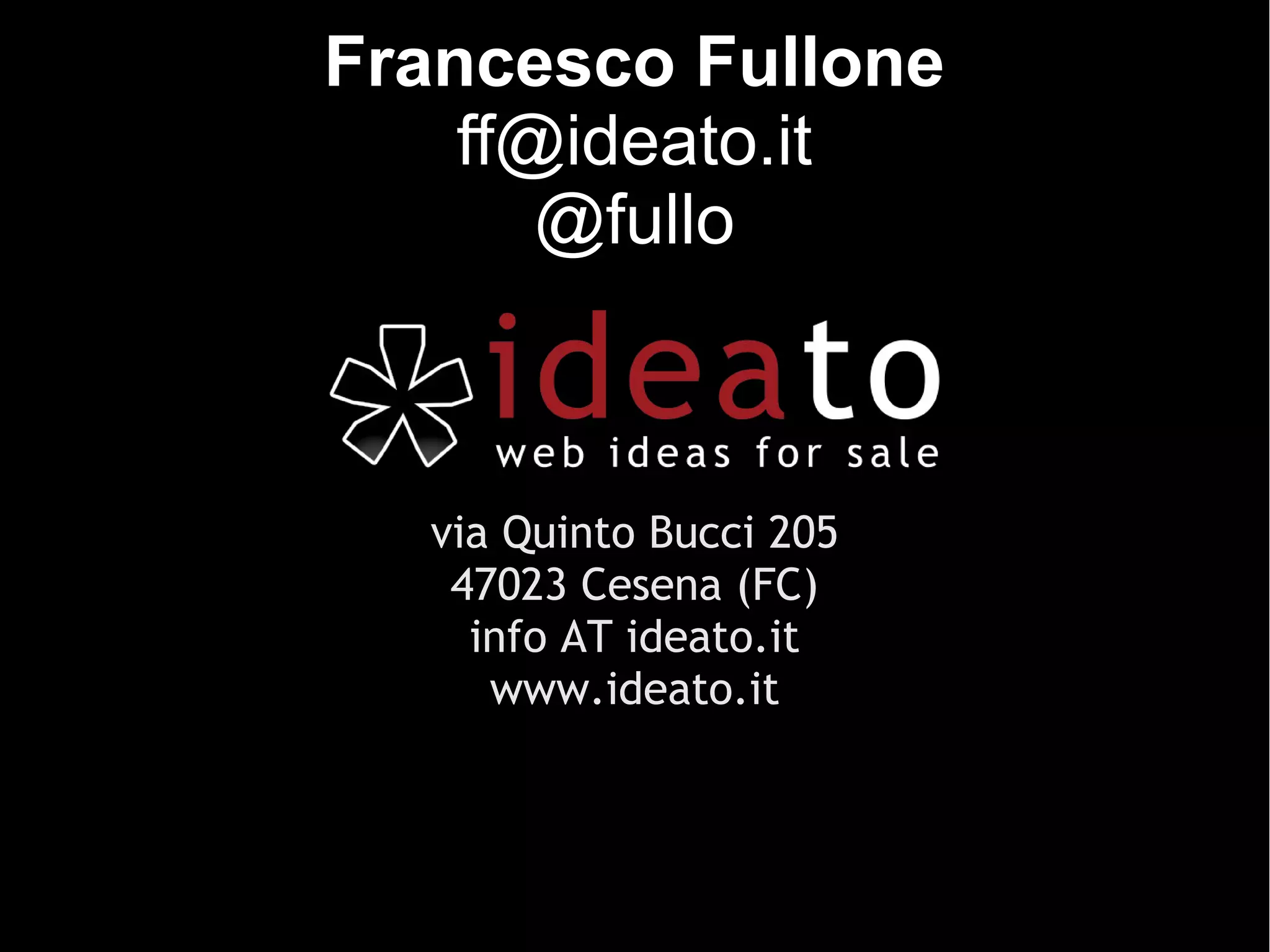 Francesco Fullone
    ff@ideato.it
       @fullo



  via Quinto Bucci 205
   47023 Cesena (FC)
    info AT ideato.it
     www.ideato.it
 