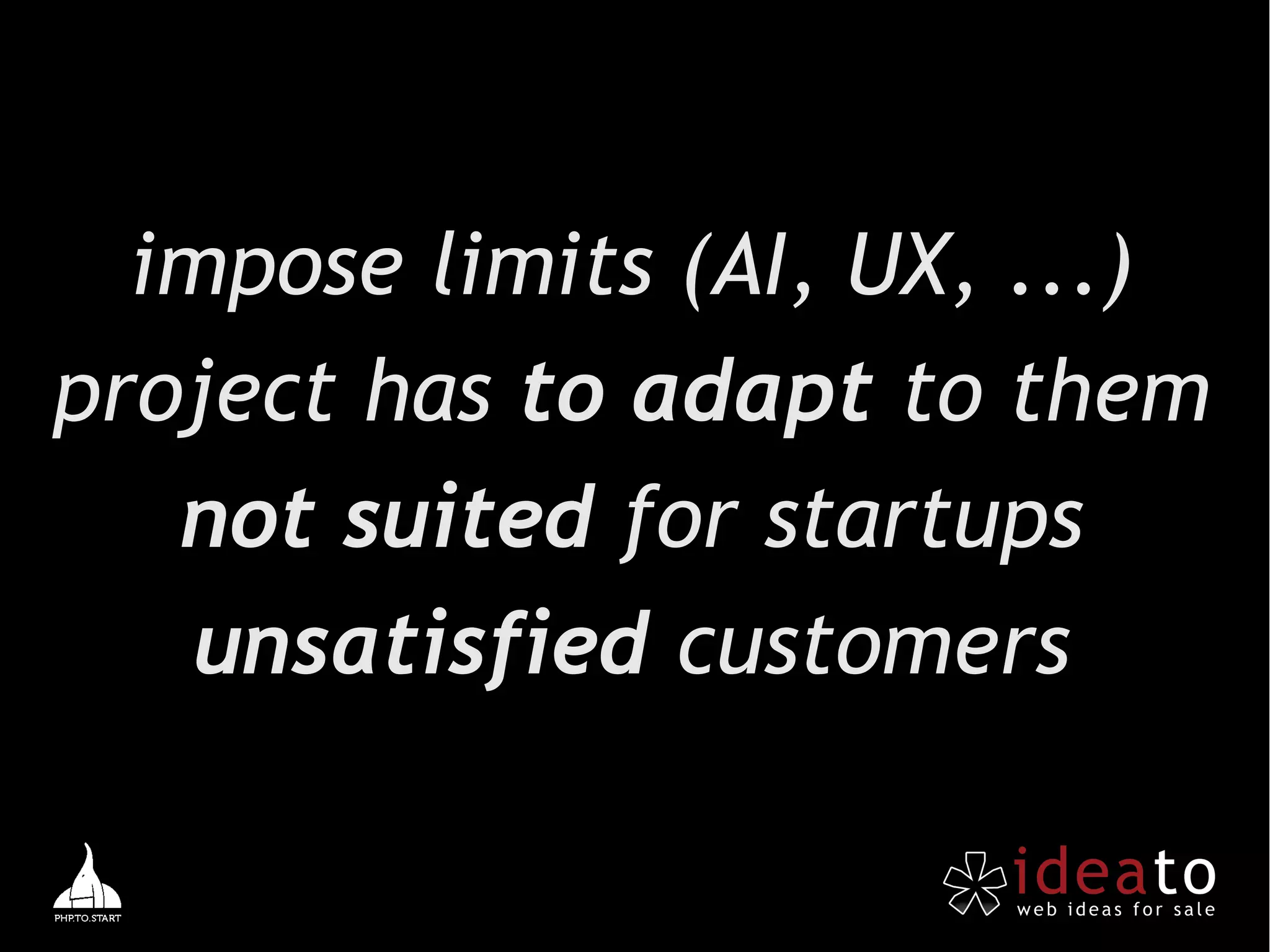 impose limits (AI, UX, ...)
project has to adapt to them
   not suited for startups
    unsatisfied customers
 