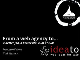 From a web agency to...
a better job, a better life, a lot of fun!

Francesco Fullone
ff AT ideato.it
 