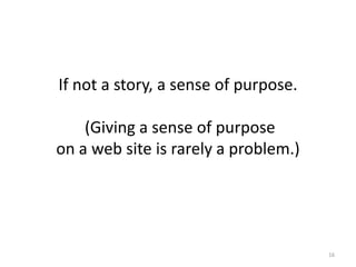 16
If not a story, a sense of purpose.
(Giving a sense of purpose
on a web site is rarely a problem.)
 