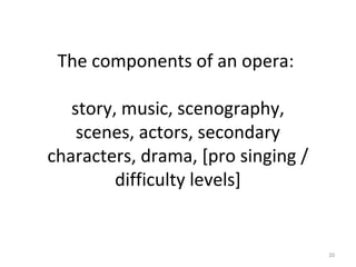 The components of an opera:
story, music, scenography,
scenes, actors, secondary
characters, drama, [pro singing /
difficu...