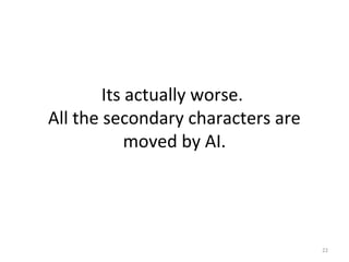 Its actually worse.
All the secondary characters are
moved by AI.
22
 