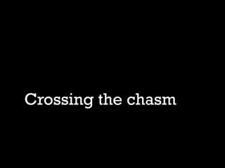 Crossing the chasm
• Crossing the chasm
 