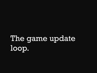 The game update
loop.
 