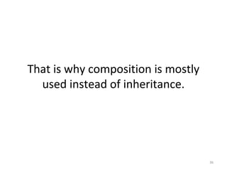 That is why composition is mostly
used instead of inheritance.
36
 