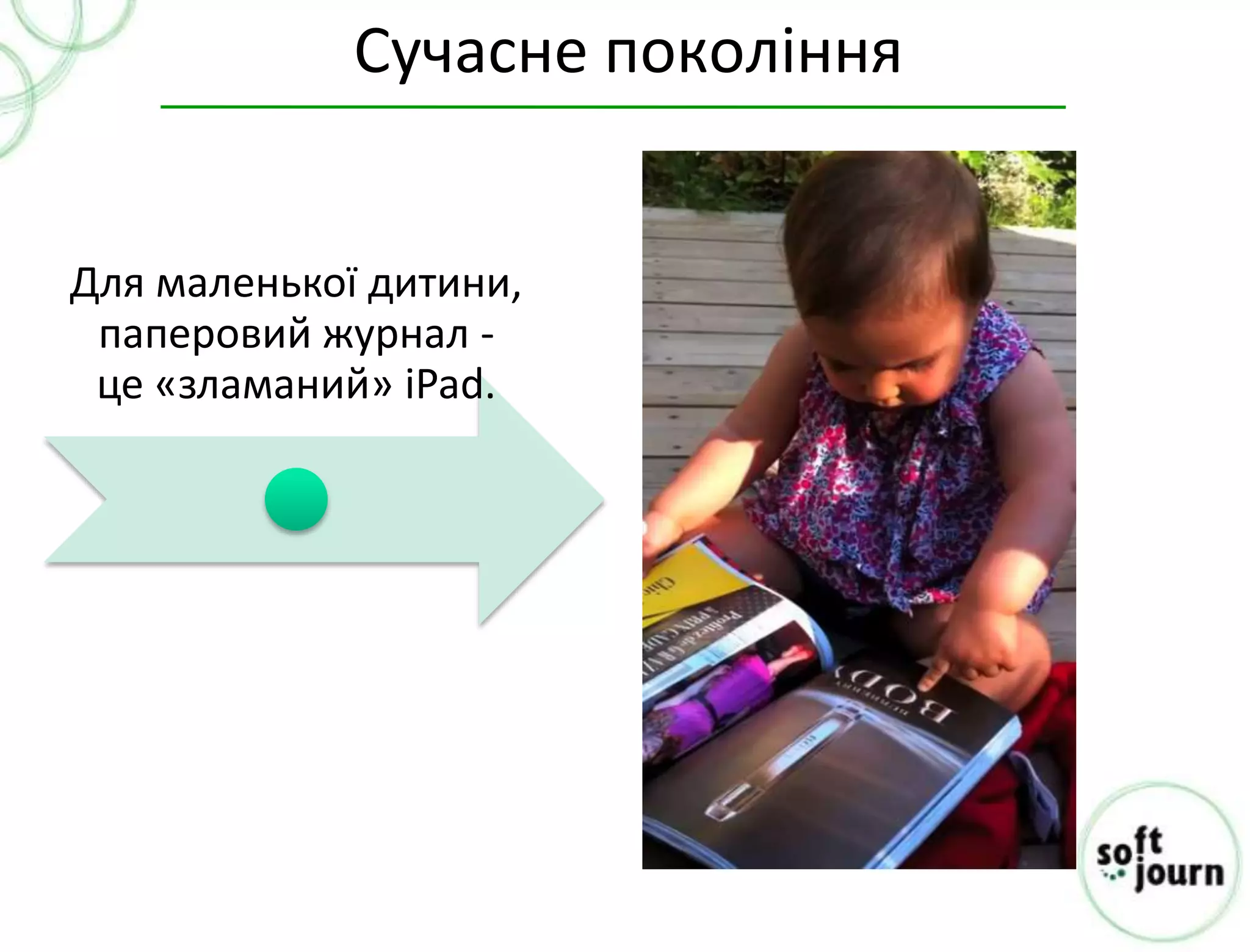 Сучасне покоління


Для маленької дитини,
 паперовий журнал -
 це «зламаний» iPad.
 