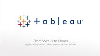 From Weeks to Hours
Big Data Analytics withTableau and AmazonWeb Services
 