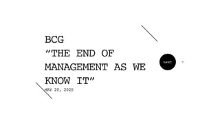next
BC
G

“THE END OF
MANAGEMENT AS WE
KNOW IT
”

MAY 20, 2020
11
 