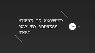 THERE IS ANOTHER
WAY TO ADDRESS
THAT
next 22
 