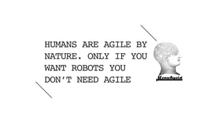 next
HUMANS ARE AGILE BY
NATURE. ONLY IF YOU
WANT ROBOTS YOU
DON’T NEED AGILE
44
 