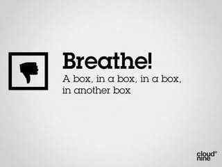 Breathe!
A box, in a box, in a box,
in another box
 