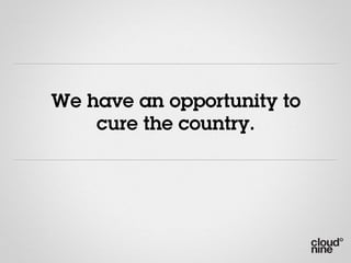 We have an opportunity to
    cure the country.
 